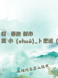 校園 春色 都市 歐美 小說(shuō)